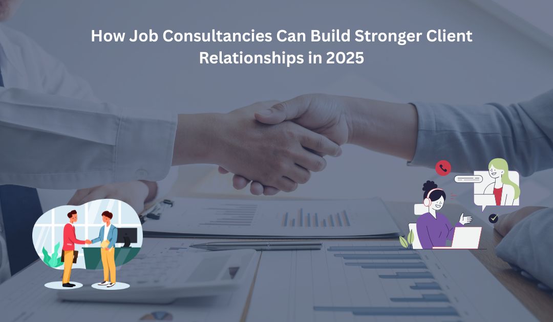 How Job Consultancies Can Build Stronger Client Relationships in 2025